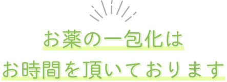 お薬の一包化は、お時間を頂いております